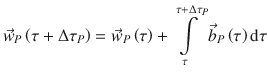 
$$\displaystyle{ \vec{w} _{P}\left (\tau +\Delta \tau _{P}\right ) = \vec{w} _{P}\left (\tau \right ) +\int \limits _{ \tau }^{\tau +\Delta \tau _{P} }\vec{b} _{P}\left (\tau \right )\mathrm{d}\tau }$$
