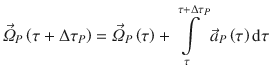 
$$\displaystyle{ \vec{\varOmega }_{P}\left (\tau +\Delta \tau _{P}\right ) = \vec{\varOmega } _{P}\left (\tau \right ) +\int \limits _{ \tau }^{\tau +\Delta \tau _{P} }\vec{a} _{P}\left (\tau \right )\mathrm{d}\tau }$$
