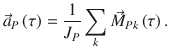 
$$\displaystyle{ \vec{a}_{P}\left (\tau \right ) = \frac{1} {J_{P}}\sum _{k}\vec{M } _{Pk}\left (\tau \right ). }$$
