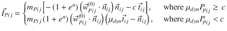 
$$\displaystyle{ \vec{I}_{Pij} = \left \{\begin{array}{@{}l@{\quad }l@{}} m_{Pij}\left [-\left (1 + e^{n}\right )\left (\vec{w} _{Pij}^{(0)} \cdot \vec{n} _{ij}\right )\vec{n} _{ij} - c\,\vec{t} _{ij}\right ], \quad &\mbox{ where }\mu _{dyn}I_{Pij}^{n} \geq \, c \\ m_{Pij}\left (1 + e^{n}\right )\left (\vec{w} _{Pij}^{(0)} \cdot \vec{n} _{ij}\right )\left (\mu _{dyn}\vec{t} _{ij} -\vec{n} _{ij}\right ),\quad &\mbox{ where }\mu _{dyn}I_{Pij}^{n} < c \end{array} \right. }$$
