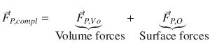 
$$\displaystyle{ \vec{F }_{P,compl} =\mathop{\underbrace{ \vec{F } _{P,V o}}}\limits _{\mbox{ Volume forces}} +\mathop{\underbrace{ \vec{F } _{P,O}}}\limits _{\mbox{ Surface forces}} }$$
