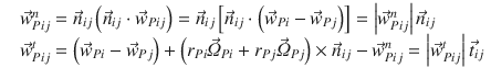 
$$\displaystyle{ \begin{array}{rl} &\vec{w}_{Pij}^{n} = \vec{n} _{ij}\left (\vec{n} _{ij} \cdot \vec{w} _{Pij}\right ) = \vec{n} _{ij}\left [\vec{n} _{ij} \cdot \left (\vec{w} _{Pi} -\vec{w} _{Pj}\right )\right ] = \left \vert \vec{w} _{Pij}^{n}\right \vert \vec{n} _{ij} \\ &\vec{w}_{Pij}^{t} = \left (\vec{w} _{Pi} -\vec{w} _{Pj}\right ) + \left (r_{Pi}\vec{\varOmega } _{Pi} + r_{Pj}\vec{\varOmega } _{Pj}\right ) \times \vec{n} _{ij} -\vec{w} _{Pij}^{n} = \left \vert \vec{w} _{Pij}^{t}\right \vert \vec{t} _{ij}\end{array} }$$
