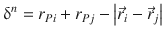 
$$\displaystyle{ \updelta ^{n} = r_{ Pi} + r_{Pj} -\left \vert \vec{r} _{i} -\vec{r} _{j}\right \vert }$$
