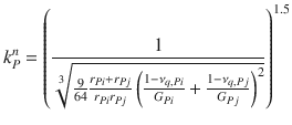 
$$\displaystyle{ k_{P}^{n} = \left ( \frac{1} {\root{3}\of{ \frac{9} {64} \frac{r_{Pi} + r_{Pj}} {r_{Pi}r_{Pj}} \left (\frac{1 -\nu _{q,Pi}} {G_{Pi}} + \frac{1 -\nu _{q,Pj}} {G_{Pj}} \right )^{2}}}\right )^{1.5} }$$
