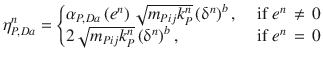 
$$\displaystyle{ \eta _{P,Da}^{n} = \left \{\begin{array}{@{}l@{\quad }l@{}} \alpha _{P,Da}\left (e^{n}\right )\sqrt{m_{ Pij}k_{P}^{n}}\left (\updelta ^{n}\right )^{b},\quad &\mbox{ if }e^{n}\,\neq \,0 \\ 2\sqrt{m_{Pij } k_{P }^{n}}\left (\updelta ^{n}\right )^{b}, \quad &\mbox{ if }e^{n}\, =\, 0 \end{array} \right. }$$
