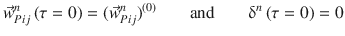 
$$\displaystyle{ \vec{w}_{Pij}^{n}\left (\tau = 0\right ) = (\vec{w} _{ Pij}^{n})^{(0)}\;\;\;\;\;\;\mbox{ and }\;\;\;\;\;\;\updelta ^{n}\left (\tau = 0\right ) = 0 }$$
