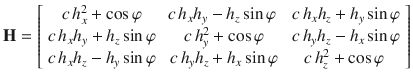 
$$\displaystyle{ \mathbf{H} = \left [\begin{array}{*{10}c} c\,h_{x}^{2}+\cos \varphi & c\,h_{x}h_{y} - h_{z}\sin \varphi &\mbox{ }c\,h_{x}h_{z} + h_{y}\sin \varphi \\ c\,h_{x}h_{y} + h_{z}\sin \varphi & \mbox{ }c\,h_{y}^{2}+\cos \varphi &\mbox{ }c\,h_{y}h_{z} - h_{x}\sin \varphi \\ c\,h_{x}h_{z} - h_{y}\sin \varphi &\mbox{ }c\,h_{y}h_{z} + h_{x}\sin \varphi & c\,h_{z}^{2}+\cos \varphi \\ \end{array} \right ] }$$
