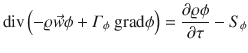 
$$\displaystyle{ \mathrm{div}\left (-\varrho \vec{w} \phi +\varGamma _{\phi }\mbox{ grad}\phi \right ) = \frac{\partial \varrho \phi } {\partial \tau } - S_{\phi } }$$
