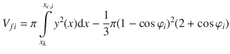 
$$\displaystyle{ V _{fi} =\pi \int \limits _{ x_{k}}^{x_{c,i} }y^{2}(x)\mathrm{d}x -\frac{1} {3}\pi (1 -\cos \varphi _{i})^{2}(2 +\cos \varphi _{ i}) }$$
