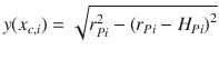 
$$\displaystyle{ y(x_{c,i}) = \sqrt{r_{Pi }^{2 } - \left (r_{Pi } - H_{Pi } \right ) ^{2}} }$$
