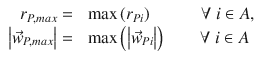 
$$\displaystyle{ \begin{array}{rl} r_{P,max} =&\;\max \left (r_{Pi}\right )\;\;\;\;\;\;\;\;\;\;\forall \;i \in A, \\ \left \vert \vec{w} _{P,max}\right \vert =&\;\max \left (\left \vert \vec{w} _{Pi}\right \vert \right )\;\;\;\;\;\;\;\forall \;i \in A \end{array} }$$
