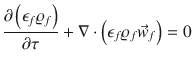 
$$\displaystyle{ \frac{\partial \left (\epsilon _{f}\varrho _{f}\right )} {\partial \tau } + \nabla \cdot \left (\epsilon _{f}\varrho _{f}\vec{w} _{f}\right ) = 0 }$$
