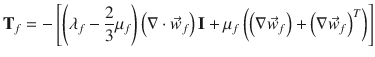 
$$\displaystyle{ \mathbf{T}_{f} = -\left [\left (\lambda _{f} -\frac{2} {3}\mu _{f}\right )\left (\nabla \cdot \vec{w} _{f}\right )\mathbf{I} +\mu _{f}\left (\left (\nabla \vec{w} _{f}\right ) + \left (\nabla \vec{w} _{f}\right )^{T}\right )\right ] }$$
