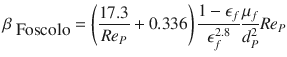 
$$\displaystyle{ \beta _{\mbox{ Foscolo}} = \left ( \frac{17.3} {Re_{P}} + 0.336\right )\frac{1 -\epsilon _{f}} {\epsilon _{f}^{2.8}} \frac{\mu _{f}} {d_{P}^{2}}Re_{P} }$$
