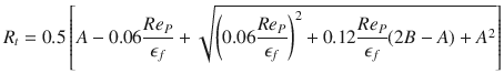 
$$\displaystyle{ R_{t} = 0.5\left [A - 0.06\frac{Re_{P}} {\epsilon _{f}} + \sqrt{\left (0.06\frac{Re_{P } } {\epsilon _{f}} \right )^{2} + 0.12\frac{Re_{P}} {\epsilon _{f}} (2B - A) + A^{2}}\right ] }$$
