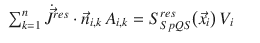 
$$\displaystyle\begin{array}{rcl} \sum _{k=1}^{n}\dot{\vec{J }}^{res} \cdot \vec{n} _{ i,k}\,A_{i,k} = S_{SpQS}^{res}\big(\vec{x} _{ i}\big)\,V _{i}& &{}\end{array}$$
