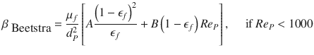 
$$\displaystyle{ \beta _{\mbox{ Beetstra}} = \frac{\mu _{f}} {d_{P}^{2}}\left [A\frac{\left (1 -\epsilon _{f}\right )^{2}} {\epsilon _{f}} + B\left (1 -\epsilon _{f}\right )Re_{P}\right ],\quad \mbox{ if }Re_{P} < 1000 }$$
