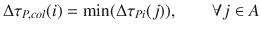 
$$\displaystyle{ \Delta \tau _{P,col}(i) =\min (\Delta \tau _{Pi}(j)),\qquad \forall j \in A }$$
