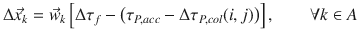 
$$\displaystyle{ \Delta \vec{x} _{k} = \vec{w} _{k}\left [\Delta \tau _{f} -\left (\tau _{P,acc} - \Delta \tau _{P,col}(i,j)\right )\right ],\qquad \forall k \in A }$$
