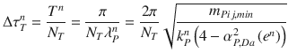 
$$\displaystyle{ \Delta \tau _{T}^{n} = \frac{T^{n}} {N_{T}} = \frac{\pi } {N_{T}\lambda _{P}^{n}} = \frac{2\pi } {N_{T}}\sqrt{ \frac{m_{Pij,min } } {k_{P}^{n}\left (4 -\alpha _{P,Da}^{2}\left (e^{n}\right )\right )}} }$$
