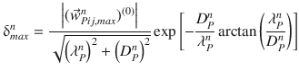 
$$\displaystyle{ \updelta _{max}^{n} = \frac{\left \vert (\vec{w} _{Pij,max}^{n})^{(0)}\right \vert } {\sqrt{\left (\lambda _{P }^{n } \right ) ^{2 } + \left (D_{P }^{n } \right ) ^{2}}}\exp \left [-\frac{D_{P}^{n}} {\lambda _{P}^{n}} \arctan \left ( \frac{\lambda _{P}^{n}} {D_{P}^{n}}\right )\right ] }$$
