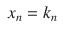 
$$\displaystyle\begin{array}{rcl} x_{n} = k_{n}& & {}\\ \end{array}$$
