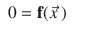 
$$\displaystyle\begin{array}{rcl} 0 = \mathbf{f}(\vec{x} \,)& & {}\\ \end{array}$$
