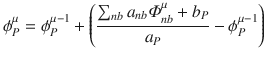 
$$\displaystyle{ \phi _{P}^{\mu } =\phi _{ P}^{\mu -1} + \left (\frac{\sum _{nb}a_{nb}\varPhi _{nb}^{\mu } + b_{ P}} {a_{P}} -\phi _{P}^{\mu -1}\right ) }$$
