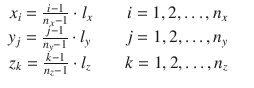 
$$\displaystyle\begin{array}{rcl} x_{i} = \frac{i - 1} {n_{x} - 1} \cdot l_{x}\qquad i = 1,2,\ldots,n_{x}& & \\ y_{j} = \frac{j - 1} {n_{y} - 1} \cdot l_{y}\qquad j = 1,2,\ldots,n_{y}& & \\ z_{k} = \frac{k - 1} {n_{z} - 1} \cdot l_{z}\qquad k = 1,2,\ldots,n_{z}& & {}\end{array}$$
