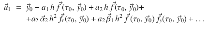 
$$\displaystyle\begin{array}{rcl} \vec{u}_{1}& =& \vec{y}_{0} + a_{1}\,h\,\vec{f } \,(\tau _{0},\, \vec{y} _{0}) + a_{2}\,h\,\vec{f } (\tau _{0},\, \vec{y} _{0}) + \\ & & +a_{2}\,\vec{\alpha }_{2}\,h^{2}\,\vec{f } _{\tau } (\tau _{ 0},\, \vec{y} _{0}) + a_{2}\,\vec{\beta }_{1}\,h^{2}\,\vec{f } \,(\tau _{ 0},\, \vec{y} _{0})\,\vec{f } _{y}(\tau _{0},\, \vec{y} _{0}) +\ldots {}\end{array}$$
