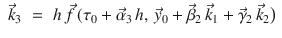 
$$\displaystyle\begin{array}{rcl} \vec{k}_{3}& =& h\,\vec{f } \,(\tau _{0} + \vec{\alpha } _{3}\,h,\, \vec{y} _{0} + \vec{\beta } _{2}\,\vec{k} _{1} + \vec{\gamma } _{2}\,\vec{k} _{2}\big){}\end{array}$$
