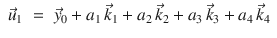 
$$\displaystyle\begin{array}{rcl} \vec{u}_{1}& =& \vec{y}_{0} + a_{1}\,\vec{k} _{1} + a_{2}\,\vec{k} _{2} + a_{3}\,\vec{k} _{3} + a_{4}\,\vec{k} _{4}{}\end{array}$$
