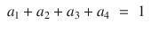 
$$\displaystyle\begin{array}{rcl} a_{1} + a_{2} + a_{3} + a_{4}& =& 1{}\end{array}$$
