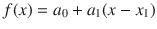 
$$\displaystyle{ f(x) = a_{0} + a_{1}(x - x_{1}) }$$
