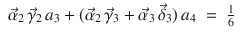 
$$\displaystyle\begin{array}{rcl} \vec{\alpha }_{2}\,\vec{\gamma }_{2}\,a_{3} + (\vec{\alpha }_{2}\,\vec{\gamma }_{3} + \vec{\alpha } _{3}\,\vec{\delta }_{3})\,a_{4}& =& \frac{1} {6}{}\end{array}$$
