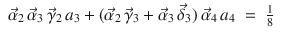 
$$\displaystyle\begin{array}{rcl} \vec{\alpha }_{2}\,\vec{\alpha }_{3}\,\vec{\gamma }_{2}\,a_{3} + (\vec{\alpha }_{2}\,\vec{\gamma }_{3} + \vec{\alpha } _{3}\,\vec{\delta }_{3})\,\vec{\alpha }_{4}\,a_{4}& =& \frac{1} {8}{}\end{array}$$
