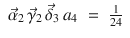 
$$\displaystyle\begin{array}{rcl} \vec{\alpha }_{2}\,\vec{\gamma }_{2}\,\vec{\delta }_{3}\,a_{4}& =& \frac{1} {24}{}\end{array}$$
