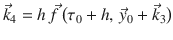 
$$\displaystyle{ \vec{k}_{4} = h\,\vec{f } \,\big(\tau _{0} + h,\, \vec{y} _{0} + \vec{k} _{3}\big) }$$
