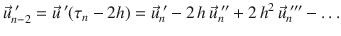 
$$\displaystyle{ \vec{u}_{n-2}^{\;{\prime}} = \vec{u} ^{\;{\prime}}(\tau _{ n} - 2h) = \vec{u} _{n}^{\;{\prime}}- 2\,h\,\vec{u} _{ n}^{\;{\prime\prime}} + 2\,h^{2}\,\vec{u} _{ n}^{\;{\prime\prime\prime}}-\ldots }$$
