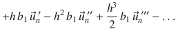 
$$\displaystyle{ +h\,b_{1}\,\vec{u} _{n}^{\;{\prime}}- h^{2}\,b_{ 1}\,\vec{u} _{n}^{\;{\prime\prime}} + \frac{h^{3}} {2} \,b_{1}\,\vec{u} _{n}^{\;{\prime\prime\prime}}-\ldots }$$
