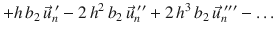 
$$\displaystyle{ +h\,b_{2}\,\vec{u} _{n}^{\;{\prime}}- 2\,h^{2}\,b_{ 2}\,\vec{u} _{n}^{\;{\prime\prime}} + 2\,h^{3}\,b_{ 2}\,\vec{u} _{n}^{\;{\prime\prime\prime}}-\ldots }$$
