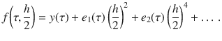 
$$\displaystyle{ f{\biggl (\tau, \frac{h} {2}\biggr )} = y(\tau ) + e_{1}(\tau )\,{\biggl (\frac{h} {2}\biggr )}^{2} + e_{ 2}(\tau )\,{\biggl (\frac{h} {2}\biggr )}^{4} +\ldots \,. }$$
