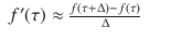 
$$\displaystyle\begin{array}{rcl} f^{{\prime}}(\tau ) \approx \frac{f(\tau +\Delta ) - f(\tau )} {\Delta } & &{}\end{array}$$
