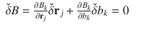 
$$\displaystyle\begin{array}{rcl} \check{\delta }B = \frac{\partial B_{k}} {\partial \mathbf{r}_{j}} \check{\delta }\mathbf{r}_{j} + \frac{\partial B_{k}} {\partial b_{k}} \check{\delta }b_{k} = 0& &{}\end{array}$$
