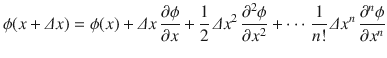 
$$\displaystyle{ \phi (x +\varDelta x) =\phi (x) +\varDelta x\, \dfrac{\partial \phi } {\partial x} + \dfrac{1} {2}\,\varDelta x^{2}\, \dfrac{\partial ^{2}\phi } {\partial x^{2}} + \cdots \, \dfrac{1} {n!}\,\varDelta x^{n}\, \dfrac{\partial ^{n}\phi } {\partial x^{n}} }$$
