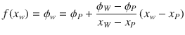 
$$\displaystyle{ f(x_{w}) =\phi _{w} =\phi _{P} + \dfrac{\phi _{W} -\phi _{P}} {x_{W} - x_{P}}\,(x_{w} - x_{P}) }$$
