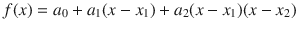 
$$\displaystyle{ f(x) = a_{0} + a_{1}(x - x_{1}) + a_{2}(x - x_{1})(x - x_{2}) }$$
