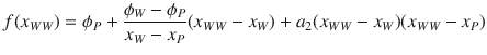 
$$\displaystyle{ f(x_{WW}) =\phi _{P} + \dfrac{\phi _{W} -\phi _{P}} {x_{W} - x_{P}}(x_{WW} - x_{W}) + a_{2}(x_{WW} - x_{W})(x_{WW} - x_{P}) }$$
