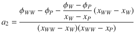 
$$\displaystyle{ a_{2} = \dfrac{\phi _{WW} -\phi _{P} - \dfrac{\phi _{W} -\phi _{P}} {x_{W} - x_{P}}\,(x_{WW} - x_{W})} {(x_{WW} - x_{W})(x_{WW} - x_{P})} }$$
