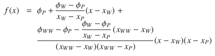 
$$\displaystyle\begin{array}{rcl} f(x)& \;=\;& \phi _{P} + \dfrac{\phi _{W} -\phi _{P}} {x_{W} - x_{P}}(x - x_{W})\; + \\ & & \dfrac{\phi _{WW} -\phi _{P} - \dfrac{\phi _{W} -\phi _{P}} {x_{W} - x_{P}}\,(x_{WW} - x_{W})} {(x_{WW} - x_{W})(x_{WW} - x_{P})} (x - x_{W})(x - x_{P}){}\end{array}$$
